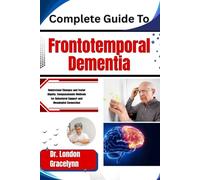 Complete Guide To Frontotemporal Dementia: Understand Changes and Foster Dignity: Compassionate Methods for Behavioral Support and Meaningful Connection