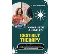 COMPLETE GUIDE TO GESTALT THERAPY: A Comprehensive Approach To Self-Awareness, Emotional Healing, Personal Growth Through Mindfulness, Holistic ... Anxiety, Stress, And Relationship Challenges