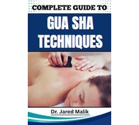 COMPLETE GUIDE TO GUA SHA TECHNIQUES: Master The Art Of Traditional Healing With Proven Methods For Relaxation, Pain Relief, And Skin Rejuvenation