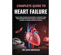 COMPLETE GUIDE TO HEART FAILURE: Restore Cardiac Strength, Boost Circulation, And Reclaim Lasting Vitality Through Proven Nutrient Support, And ... For Lifelong Cardiovascular Wellness