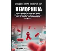 COMPLETE GUIDE TO HEMOPHILIA: Practical Handbook On Causes, Risk Factors, Inheritance, Bleeding Control, Modern Therapies, Daily Care Strategies, And Long-Term Health Management