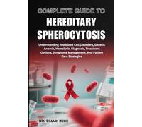 COMPLETE GUIDE TO HEREDITARY SPHEROCYTOSIS: Understanding Red Blood Cell Disorders, Genetic Anemia, Hemolysis, Diagnosis, Treatment Options, Symptoms Management, And Patient Care Strategies