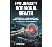 COMPLETE GUIDE TO HORMONAL HEALTH: Essential Insights And Practical Solutions To Support Endocrine Function, Unlock Balanced Energy, Enhance Well-Being, And Transform Your Daily Health Routine