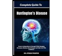 Complete Guide To Huntington’s Disease: Preserve Independence & Strength While Managing Movement, Memory, Mood Changes And Daily Care With Confidence