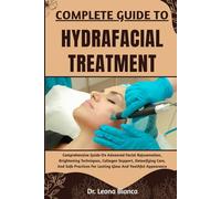 COMPLETE GUIDE TO HYDRAFACIAL TREATMENT: Comprehensive Guide On Advanced Facial Rejuvenation, Brightening Techniques, Collagen Support, Detoxifying ... For Lasting Glow And Youthful Appearance