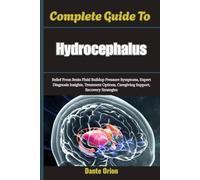 Complete Guide To Hydrocephalus: Relief From Brain Fluid Buildup Pressure Symptoms, Expert Diagnosis Insights, Treatment Options, Caregiving Support, Recovery Strategies