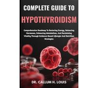 COMPLETE GUIDE TO HYPOTHYROIDISM: Comprehensive Roadmap To Restoring Energy, Balancing Hormones, Enhancing Metabolism, And Reclaiming Vitality Through Evidence-Based Lifestyle And Nutrition Strategies