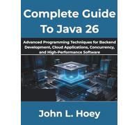 Complete Guide To Java 26: Advanced Programming Techniques for Backend Development, Cloud Applications, Concurrency, and High-Performance Software