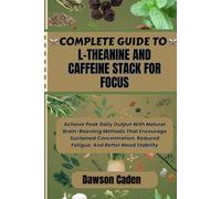 COMPLETE GUIDE TO L-THEANINE AND CAFFEINE STACK FOR FOCUS: Achieve Peak Daily Output With Natural Brain-Boosting Methods That Encourage Sustained ... Reduced Fatigue, And Better Mood Stability