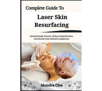 Complete Guide To Laser Skin Resurfacing: Smooth Rough Texture, Reduce Imperfections, And Reveal Clear Refined Complexion