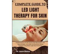 COMPLETE GUIDE TO LED LIGHT THERAPY FOR SKIN: Complete Resource On Non-Invasive Skin Rejuvenation, Anti-Aging Strategies, Acne Relief, And Restorative ... Using Modern Light-Based Treatments