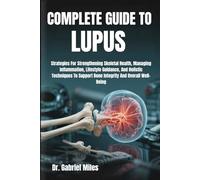 COMPLETE GUIDE TO LUPUS: Strategies For Strengthening Skeletal Health, Managing Inflammation, Lifestyle Guidance, And Holistic Techniques To Support Bone Integrity And Overall Well-Being