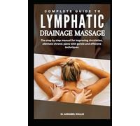 COMPLETE GUIDE TO LYMPHATIC DRAINAGE MASSAGE: The step by step manual for improving circulation alleviate chronic pains with gentle and effective techniques