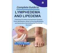 COMPLETE GUIDE TO LYMPHEDEMA AND LIPEDEMA: Exploring Circulatory Compression Systems, Tissue Metabolism, Body Contouring Modalities, and Restorative Interventions for Functional Harmony