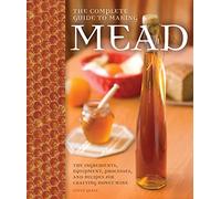 Complete Guide to Making Mead: The Ingredients, Equipment, Processes, and Recipes for Crafting Honey Wine