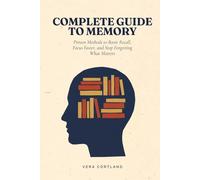 Complete Guide to Memory: Proven Methods to Boost Recall, Focus Faster, and Stop Forgetting What Matters