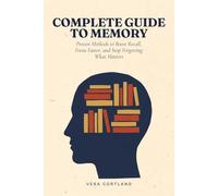 Complete Guide to Memory: Proven Methods to Boost Recall, Focus Faster, and Stop Forgetting What Matters