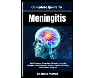 Complete Guide To Meningitis: Rapid Symptom Recognition, Lifesaving Prevention Strategies, Immune Support, Recovery Insights, And Family Protection For Every Age