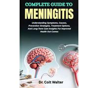 COMPLETE GUIDE TO MENINGITIS: Understanding Symptoms, Causes, Prevention Strategies, Treatment Options, And Long-Term Care Insights For Improved Health Out Comes