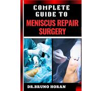 Complete Guide To Meniscus Repair Surgery: Essential Handbook To Effective Treatments, Recovery Strategies, And Expert Insights For Knee Injury Relief