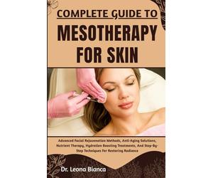 COMPLETE GUIDE TO MESOTHERAPY FOR SKIN: Advanced Facial Rejuvenation Methods, Anti-Aging Solutions, Nutrient Therapy, Hydration Boosting Treatments, And Step-By-Step Techniques For Restoring Radiance