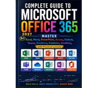 Complete Guide to Microsoft Office 365: Master Excel, Word, PowerPoint, Access, Outlook, Teams, OneDrive, Publisher, OneNote, with Practical Lessons
