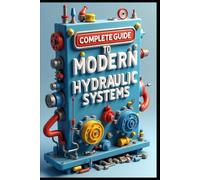 Complete Guide To Modern Hydraulic Systems: Industrial Hydraulic Systems & Technology, From Fundamentals To Implementations, Flow Control & Distribution Methods, Testing & Performance Measurements