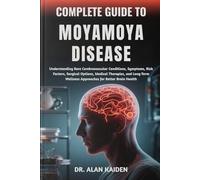 COMPLETE GUIDE TO MOYAMOYA DISEASE: Understanding Rare Cerebrovascular Conditions, Symptoms, Risk Factors, Surgical Options, Medical Therapies, and ... Wellness Approaches for Better Brain Health