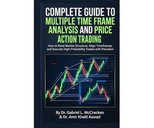 COMPLETE GUIDE TO MULTIPLE TIME FRAME ANALYSIS AND PRICE ACTION TRADING: How to Read Market Structure, Align Timeframes, and Execute High-Probability Trades with Precision