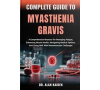 COMPLETE GUIDE TO MYASTHENIA GRAVIS: A Comprehensive Resource For Managing Fatigue, Enhancing Muscle Health, Navigating Medical Options, And Living Well With Neuromuscular Challenges