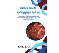 Complete Guide To Myelodysplastic Syndromes: Promote Better Blood Formation and Enhance Wellbeing with Smart Care and Support Strategies