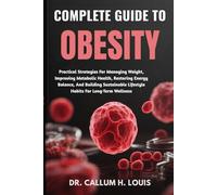 COMPLETE GUIDE TO OBESITY: Practical Strategies For Managing Weight, Improving Metabolic Health, Restoring Energy Balance, And Building Sustainable Lifestyle Habits For Long-Term Wellness
