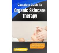 Complete Guide To Organic Skincare Therapy: Radiant Clear Complexion Support & Deep Hydration Rituals For Barrier Repair, Blemish Reduction, Non-Toxic Beauty Routines & Restoring Youthful Glow