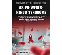 COMPLETE GUIDE TO OSLER-WEBER-RENDU SYNDROME: Managing Rare Vascular Disorders With Practical Insights On Bleeding, Nosebleeds, Avms, Screening, Lifestyle Adjustments, And Patient Support Resources