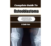 Complete Guide To Osteoblastoma: Understanding Bone Tumors, Navigating Diagnosis, Treatment Choices, Recovery Strategies, And Confident Care Decisions