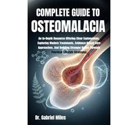 COMPLETE GUIDE TO OSTEOMALACIA: An In-Depth Resource Offering Clear Explanations, Exploring Modern Treatments, Evidence-Based Care Approaches, And ... Bones Through Practical Lifestyle Strategies