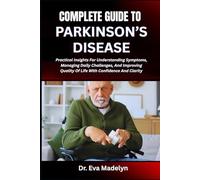 COMPLETE GUIDE TO PARKINSON’S DISEASE: Practical Insights For Understanding Symptoms, Managing Daily Challenges, And Improving Quality Of Life With Confidence And Clarity