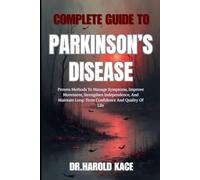 Complete Guide To Parkinson’s Disease: Proven Methods To Manage Symptoms, Improve Movement, Strengthen Independence, And Maintain Long-Term Confidence And Quality Of Life