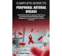 COMPLETE GUIDE TO PERIPHERAL ARTERIAL DISEASE: Essential Information On Symptoms, Risk Factors, Early Detection, Natural Remedies, Medical Management, And Proven Methods For Better Circulation