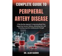 COMPLETE GUIDE TO PERIPHERAL ARTERY DISEASE: A Step-By-Step Approach To Improving Blood Flow, Supporting Vascular Wellness, Minimizing Pain, And Promoting Long-Term Cardiovascular Strength