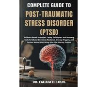 COMPLETE GUIDE TO POST-TRAUMATIC STRESS DISORDER (PTSD): Evidence-Based Strategies, Coping Techniques, And Recovery Tools To Rebuild Emotional ... Mental Well-Being After Life-Altering Trauma