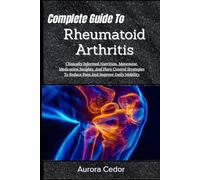 Complete Guide To Rheumatoid Arthritis: Clinically Informed Nutrition, Movement, Medication Insights, And Flare Control Strategies To Reduce Pain And Improve Daily Mobility