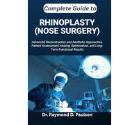 COMPLETE GUIDE TO RHINOPLASTY (NOSE SURGERY): Advanced Reconstructive and Aesthetic Approaches, Patient Assessment, Healing Optimization, and Long-Term Functional Results