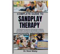 COMPLETE GUIDE TO SANDPLAY THERAPY: A Comprehensive Resource Offering Expert Guidance, Case Studies, And Step-By-Step Strategies To Enhance Your Practice And Support Lasting Psychological Growth