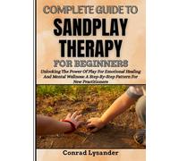 COMPLETE GUIDE TO SANDPLAY THERAPY FOR BEGINNERS: Unlocking The Power Of Play For Emotional Healing And Mental Wellness: A Step-By-Step Pattern For New Practitioners