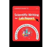 Complete Guide to Scientific Writing for Lab Reports: A guide for High SchoolBiology and Chemistry students