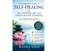 Complete Guide to Self-Healing: Self-Hypnosis, Diet and Energy Healing Techniques: SELF-HYPNOSIS, ENERGY HEALING & NATURAL WELL-BEING