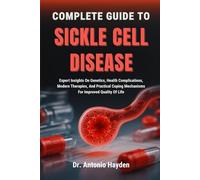 COMPLETE GUIDE TO SICKLE CELL DISEASE: Expert Insights On Genetics, Health Complications, Modern Therapies, And Practical Coping Mechanisms