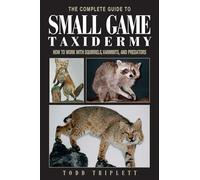 Complete Guide to Small Game Taxidermy: How To Work With Squirrels, Varmints, And Predators