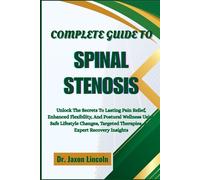 COMPLETE GUIDE TO SPINAL STENOSIS: Unlock The Secrets To Lasting Pain Relief, Enhanced Flexibility, And Postural Wellness Using Safe Lifestyle Changes, Targeted Therapies, And Expert Recovery Insights